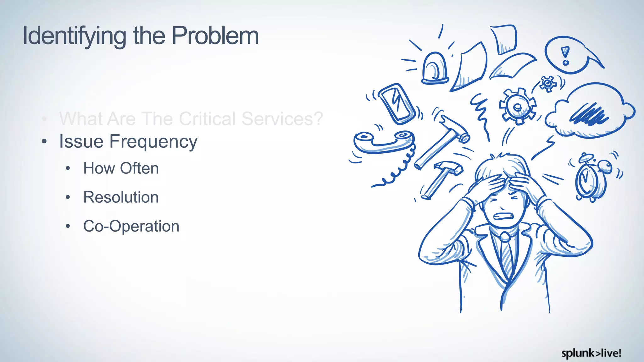 Identifying the Problem
• What Are The Critical Services?
• Issue Frequency
• How Often
• Resolution
• Co-Operation
 