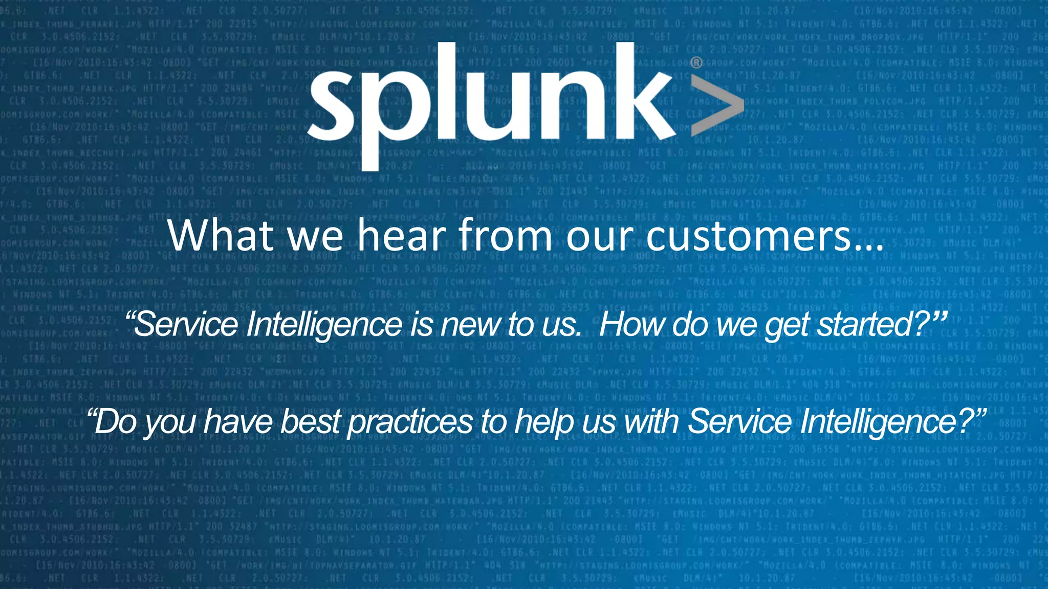 What we hear from our customers…
“Service Intelligence is new to us. How do we get started?”
“Do you have best practices to help us with Service Intelligence?”
 