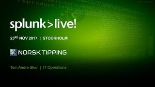 © 2017 SPLUNK INC.
Tom Andre Skar | IT Operations
23RD NOV 2017 | STOCKHOLM
 