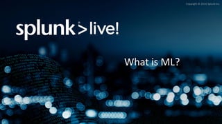 Copyright	©	2016	Splunk	Inc.
What	is	ML?
 
