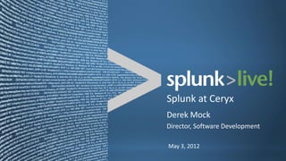 Splunk at Ceryx
Derek Mock
Director, Software Development

May 3, 2012
 
