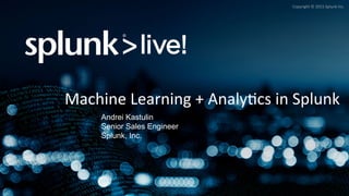 Copyright	©	2015	Splunk	Inc.	
Machine	Learning	+	Analy>cs	in	Splunk	
Andrei Kastulin
Senior Sales Engineer
Splunk, Inc.
 