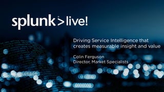 Driving Service Intelligence that
creates measurable insight and value
Colin Ferguson
Director, Market Specialists
 