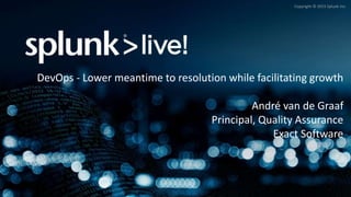 Copyright © 2015 Splunk Inc.
DevOps - Lower meantime to resolution while facilitating growth
André van de Graaf
Principal, Quality Assurance
Exact Software
 