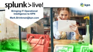 Bringing IT Operational
Intelligence to KPN
Mark.Brinkman@kpn.com
 