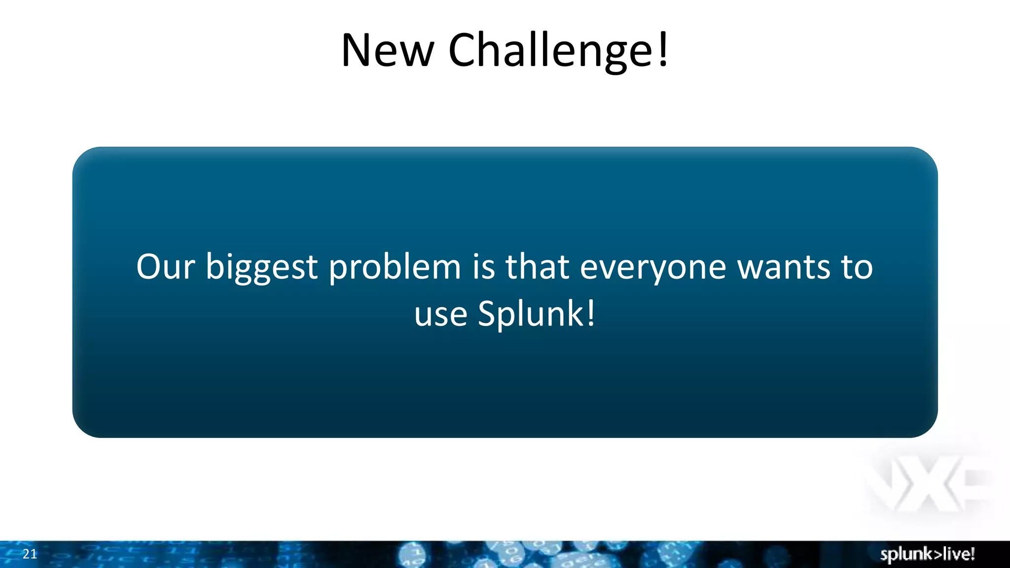 21
New Challenge!
Our biggest problem is that everyone wants to
use Splunk!
 