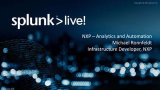 Copyright © 2015 Splunk Inc.
November 2016
NXP – Analytics and Automation
Michael Ronnfeldt
Infrastructure Developer, NXP
 