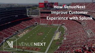 How VenueNext
Improve Customer
Experience with Splunk
 