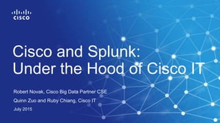 Robert Novak, Cisco Big Data Partner CSE
Quinn Zuo and Ruby Chiang, Cisco IT
July 2015
Cisco and Splunk:
Under the Hood of Cisco IT
 