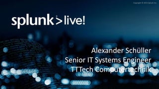 Copyright © 2015 Splunk Inc.
Alexander Schüller
Senior IT Systems Engineer
TTTech Computertechnik
 