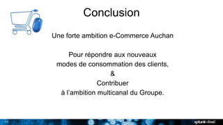 11
Conclusion
Une forte ambition e-Commerce Auchan
Pour répondre aux nouveaux
modes de consommation des clients,
&
Contribuer
à l’ambition multicanal du Groupe.
 