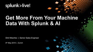 Get More From Your Machine
Data With Splunk & AI
Dirk Nitschke | Senior Sales Engineer
8th May 2018 | Zurich
 