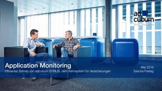  Adcubum AG
1
Application Monitoring
Effizienter Betrieb von adcubum SYRIUS, dem Kernsystem für Versicherungen Sascha Freitag
Mai 2016
 