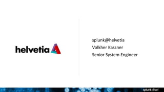 2
splunk@helvetia
Volkher Kassner
Senior System Engineer
 