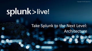 Copyright © 2015 Splunk Inc.
Take Splunk to the Next Level:
Architecture
 