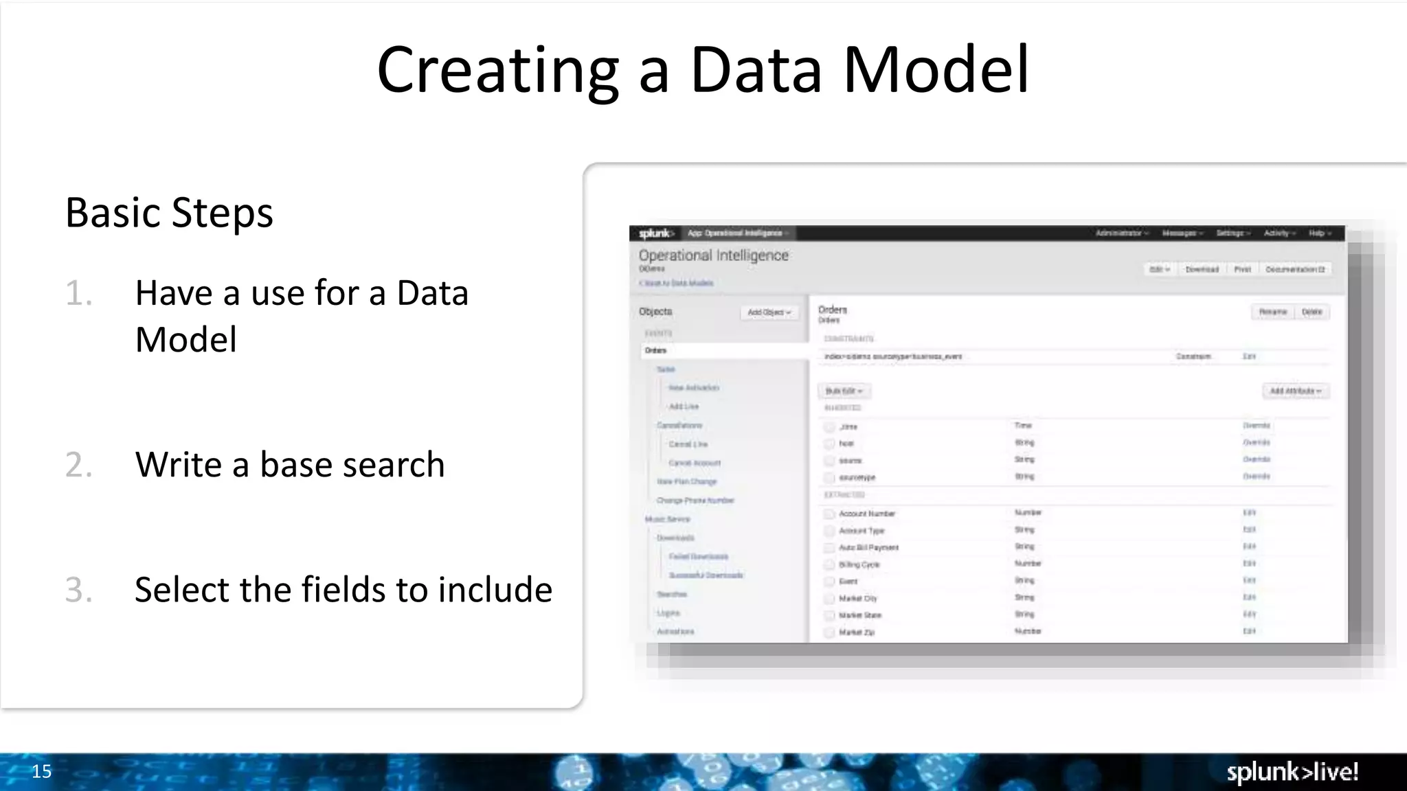 15
Creating a Data Model
Basic Steps
1. Have a use for a Data
Model
2. Write a base search
3. Select the fields to include
 