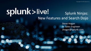 Copyright © 2015 Splunk Inc.
Splunk Ninjas:
New Features and Search Dojo
Steve Hogan
Sr. Sales Engineer
shogan@splunk.com
 