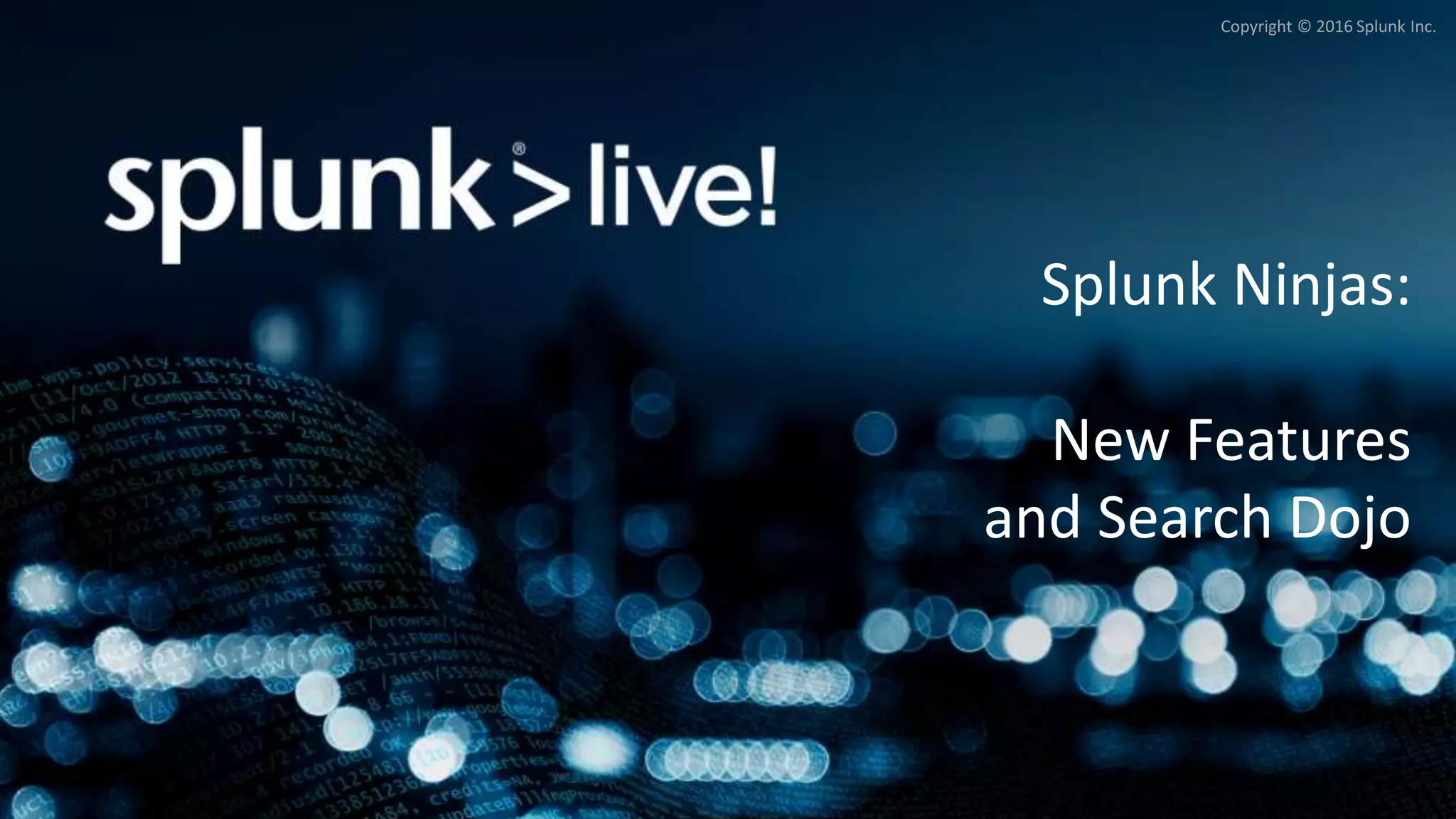 Copyright © 2016 Splunk Inc.
Splunk Ninjas:
New Features
and Search Dojo
 