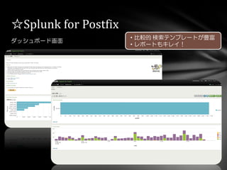 ダッシュボード画面
☆Splunk for Postfix
・比較的 検索テンプレートが豊富
・レポートもキレイ！
 