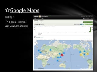 画面例：
「* | geoip clientip」
MAXMINDのDBを利用
☆Google Maps
 
