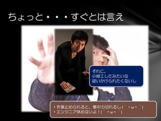 ちょっと・・・すぐとは言え
・作業止められると、集中力切れるし (´・ω・｀)
・エンジニア休めないよ！(´・ω・｀)
それに、
小細工したみたいな
疑いかけられたくないし
 