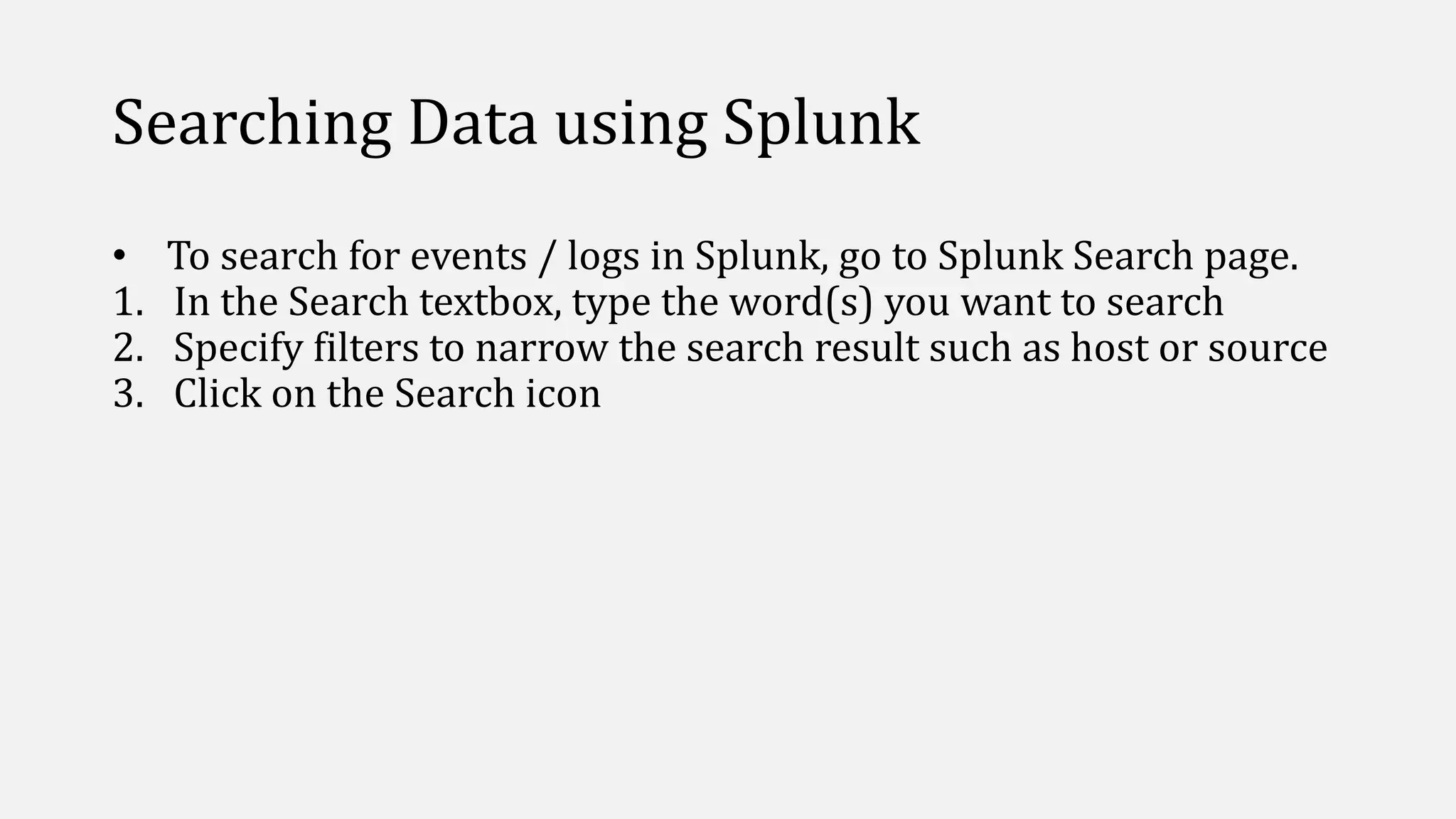 Searching Data using Splunk
• To search for events / logs in Splunk, go to Splunk Search page.
1. In the Search textbox, type the word(s) you want to search
2. Specify filters to narrow the search result such as host or source
3. Click on the Search icon
 