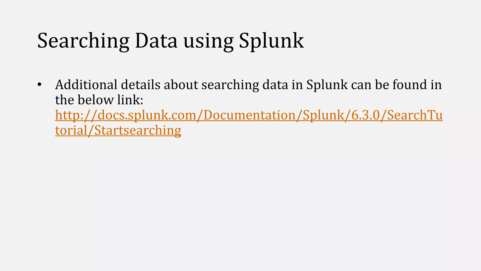 Searching Data using Splunk
• Additional details about searching data in Splunk can be found in
the below link:
http://docs.splunk.com/Documentation/Splunk/6.3.0/SearchTu
torial/Startsearching
 