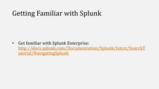 Getting Familiar with Splunk
• Get familiar with Splunk Enterprise:
http://docs.splunk.com/Documentation/Splunk/latest/SearchT
utorial/NavigatingSplunk
 
