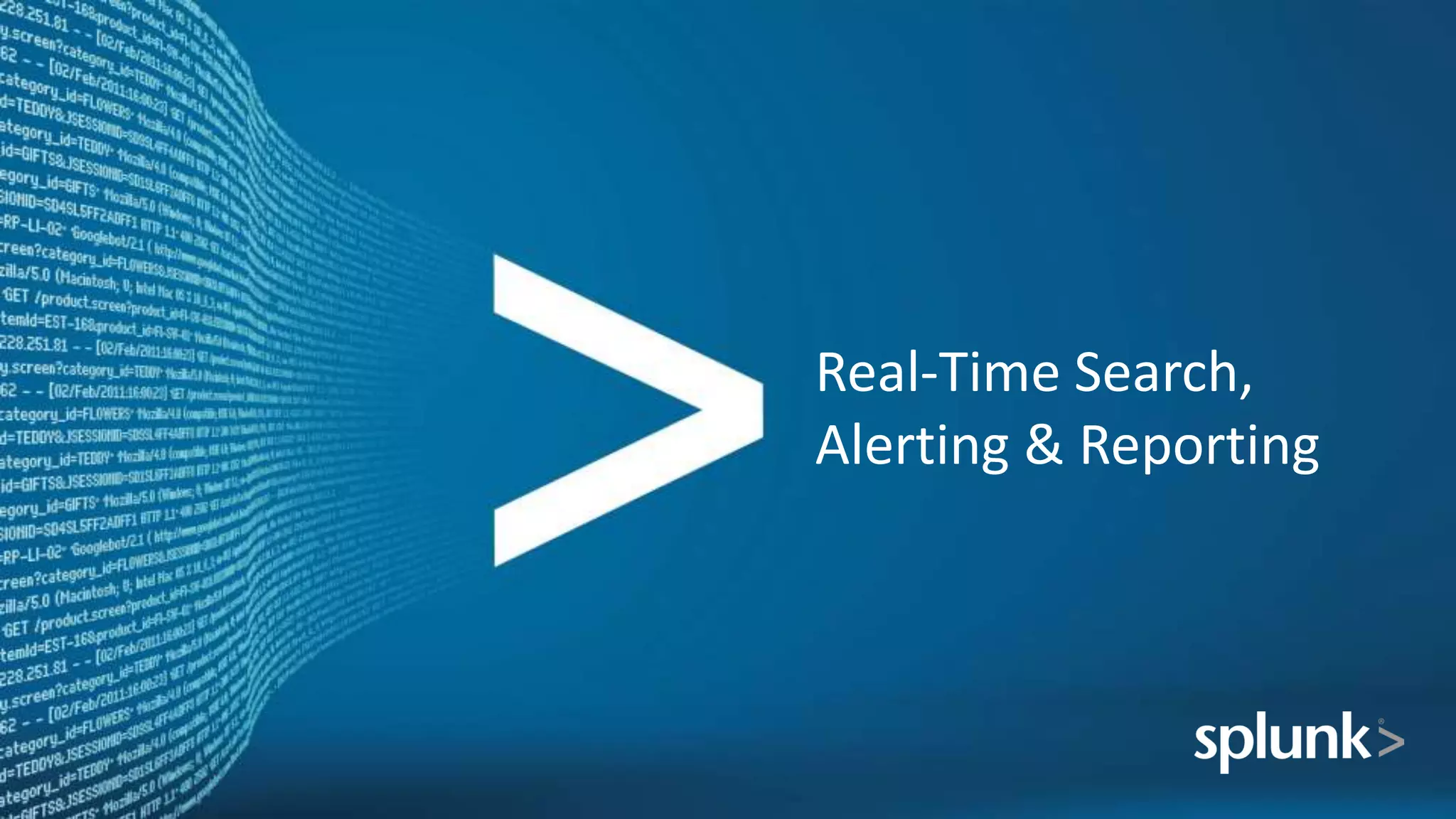 Real-Time Search,
Alerting & Reporting
 