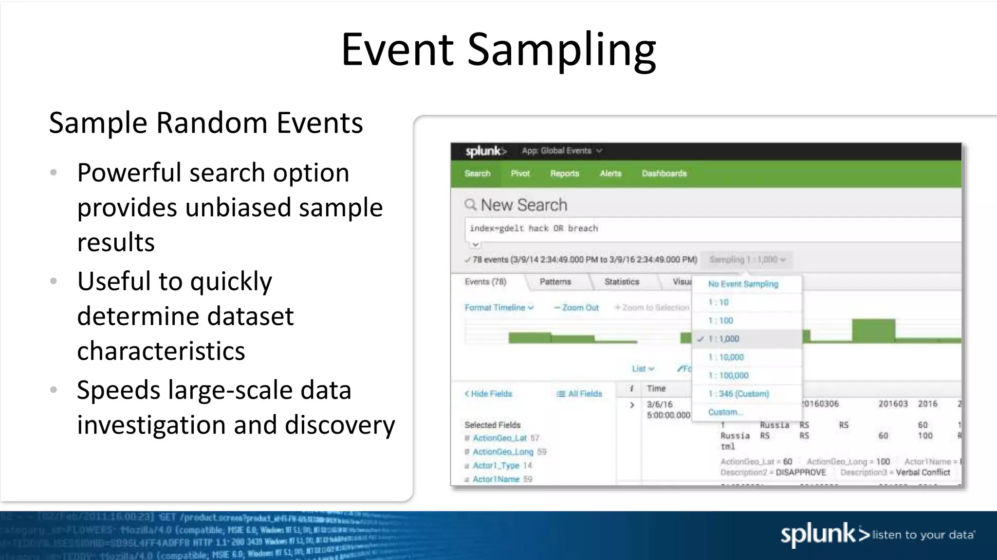 Event Sampling
&bull; Powerful search option
provides unbiased sample
results
&bull; Useful to quickly
determine dataset
characteristics
&bull; Speeds large-scale data
investigation and discovery
Sample Random Events
 