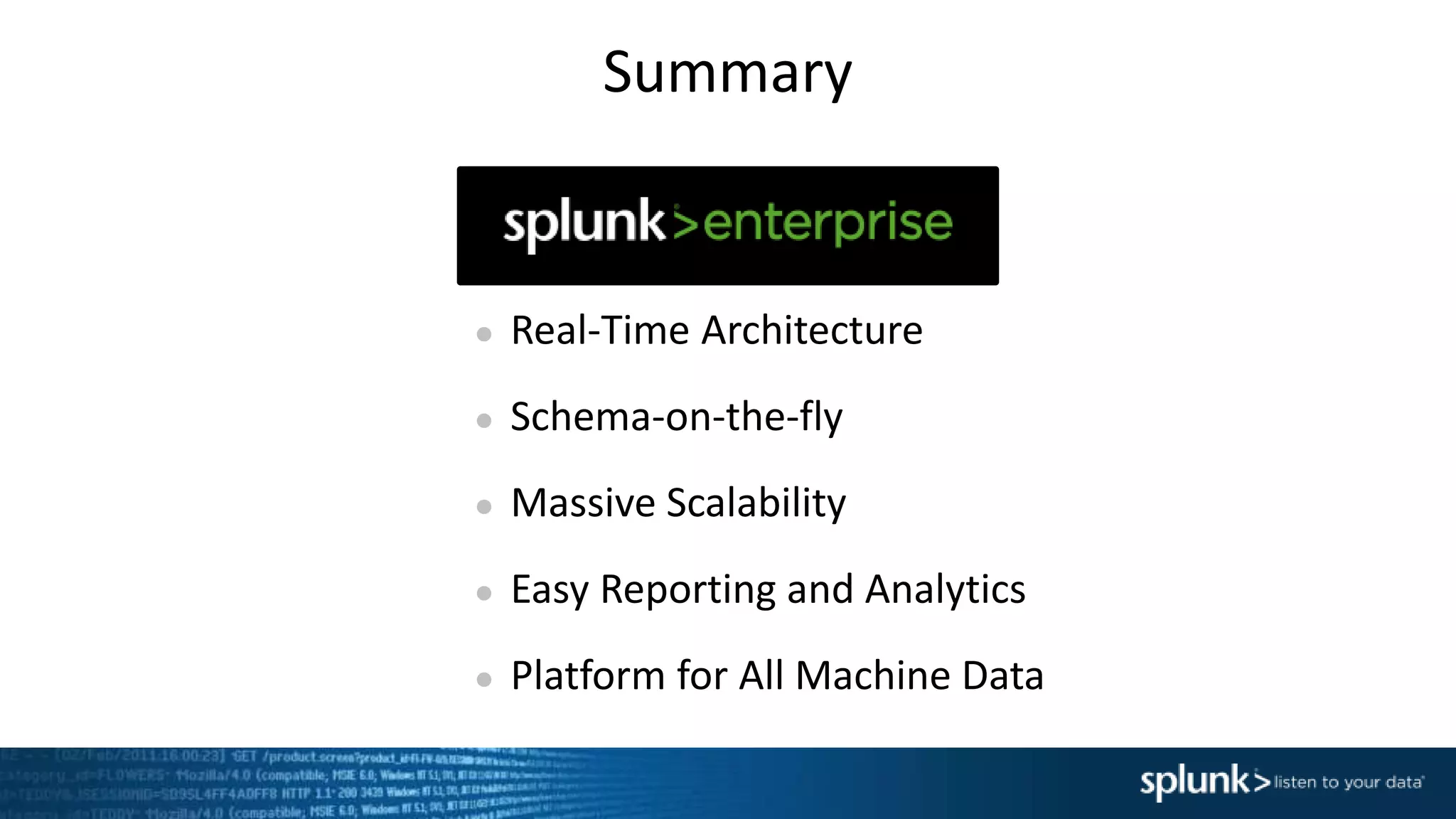 Summary
● Real-Time Architecture
● Schema-on-the-fly
● Massive Scalability
● Easy Reporting and Analytics
● Platform for All Machine Data
 