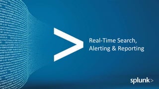 Real-Time Search,
Alerting & Reporting
 