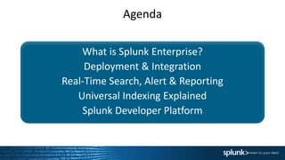 Agenda
What is Splunk Enterprise?
Deployment & Integration
Real-Time Search, Alert & Reporting
Universal Indexing Explained
Splunk Developer Platform
 