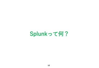 12
Splunkって何？
 
