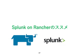 17
Splunk on Rancherのススメ
 