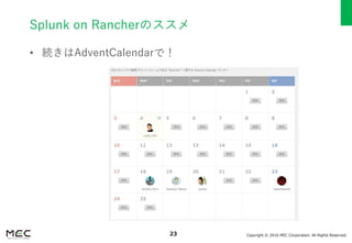 Copyright © 2016 MEC Corporation. All Rights Reserved.23
Splunk on Rancherのススメ
• 続きはAdventCalendarで！
 
