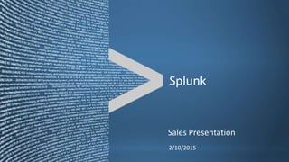 Copyright © 2011, Splunk Inc. Listen to your data.
2/10/2015
Sales Presentation
Splunk
 