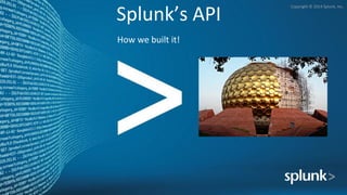 Copyright	
  ©	
  2014	
  Splunk,	
  Inc.	
  
Splunk’s	
  API	
  
How	
  we	
  built	
  it!	
  
 