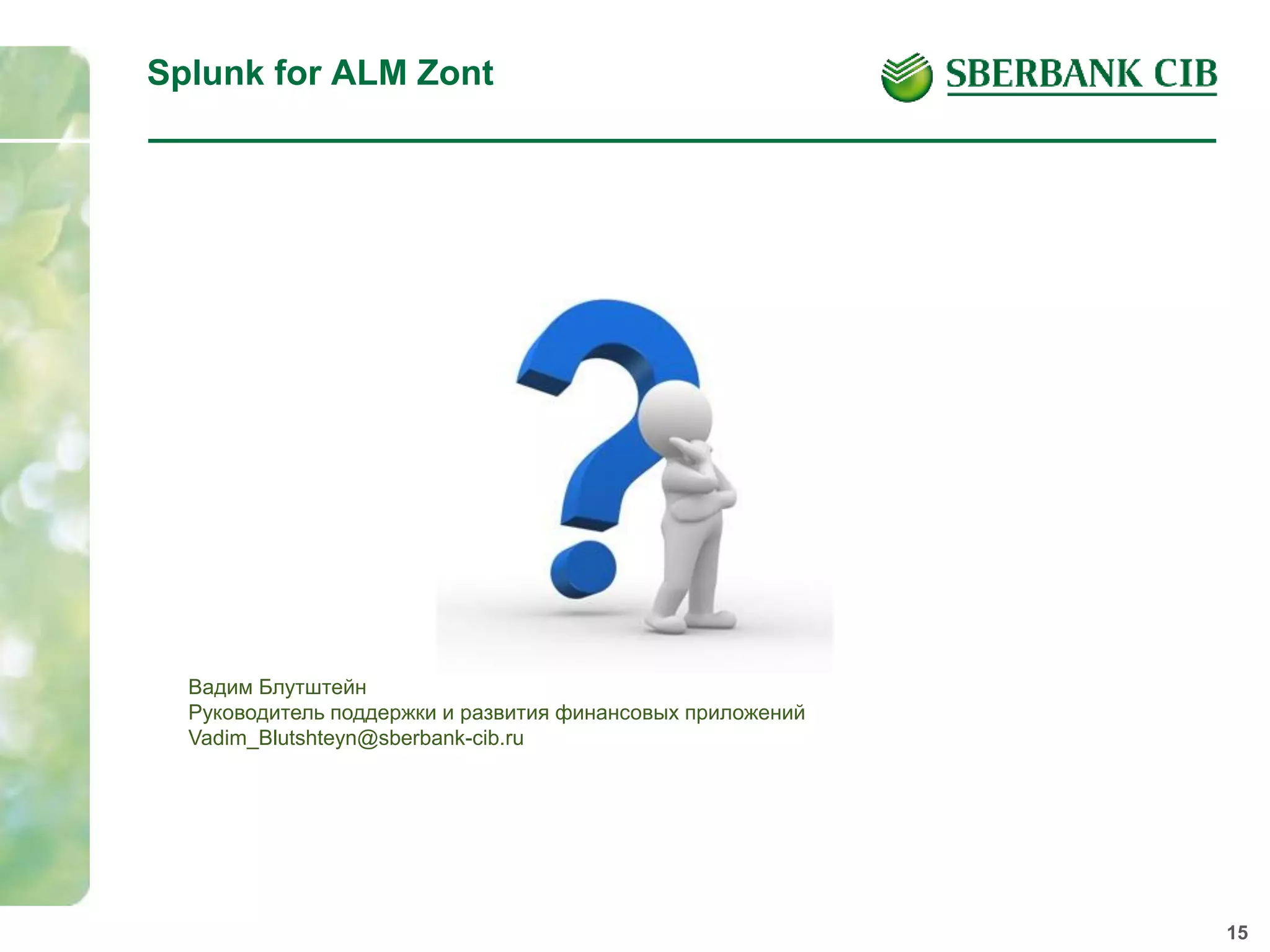 15
Splunk for ALM Zont
Вопросы?
Вадим Блутштейн
Руководитель поддержки и развития финансовых приложений
Vadim_Blutshteyn@sberbank-cib.ru
 