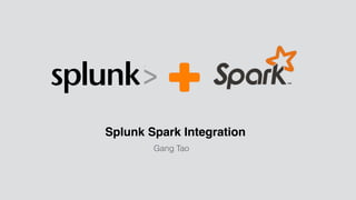 Splunk Spark Integration
Gang Tao
 