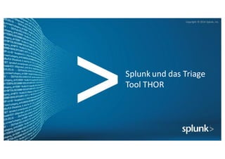 Copyright*©*2014*Splunk,*Inc.
Copyright* ©*2014*Splunk,*Inc.
Splunk und*das*Triage*
Tool*THOR
 