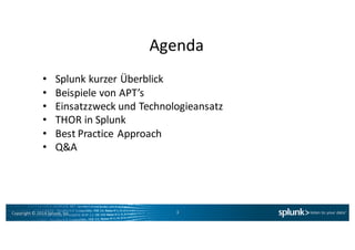 Copyright*©*2014*Splunk,*Inc.
Agenda
3
• Splunk kurzer Überblick
• Beispiele*von*APT’s
• Einsatzzweck und*Technologieansatz
• THOR*in*Splunk
• Best*Practice*Approach
• Q&A
 