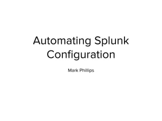 Automating Splunk
Conﬁguration
Mark Phillips
 