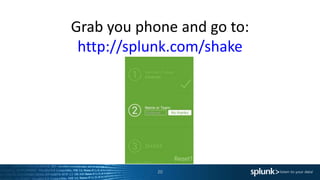 Grab you phone and go to:
http://splunk.com/shake
20
 
