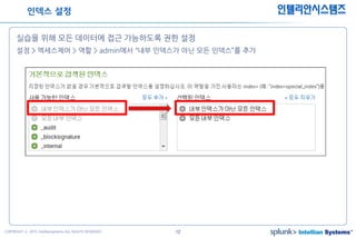12COPYRIGHT ⓒ 2015 Intelliansystems ALL RIGHTS RESERVED.
인텔리안시스템즈
실습을 위해 모든 데이터에 접근 가능하도록 권한 설정
설정 > 엑세스제어 > 역할 > admin에서 “내부 인덱스가 아닌 모든 인덱스”를 추가
인덱스 설정
 