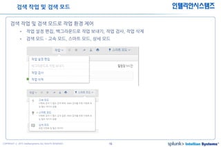 19COPYRIGHT ⓒ 2015 Intelliansystems ALL RIGHTS RESERVED.
인텔리안시스템즈
검색 작업 및 검색 모드로 작업 환경 제어
• 작업 설정 편집, 백그라운드로 작업 보내기, 작업 검사, 작업 삭제
• 검색 모드 – 고속 모드, 스마트 모드, 상세 모드
검색 작업 및 검색 모드
 