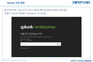 7COPYRIGHT ⓒ 2015 Intelliansystems ALL RIGHTS RESERVED.
인텔리안시스템즈
웹 브라우져로 http://127.0.0.1:8000 혹은 localhost:8000 으로 접근
사용자 "admin"에 암호 "changeme" 로 로그인
Splunk 시작 화면
 