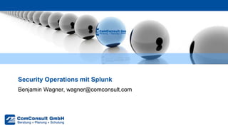 Benjamin Wagner, wagner@comconsult.com
Security Operations mit Splunk
 
