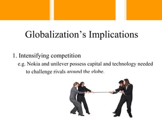 Globalization’s Implications

1. Intensifying competition
  e.g. Nokia and unilever possess capital and technology needed
      to challenge rivals around the globe.
 
