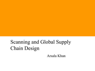 POVERTY REDUCTION &
HUMAN DEVELOPMENT
Scanning and Global Supply
Chain Design
               Arsala Khan
 